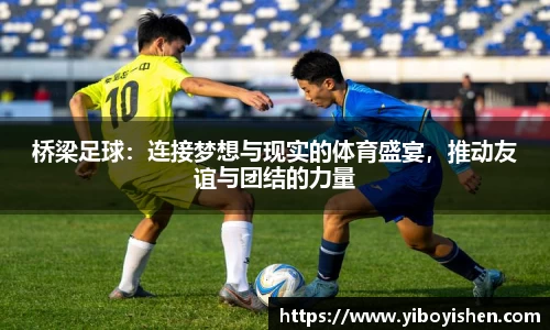 桥梁足球：连接梦想与现实的体育盛宴，推动友谊与团结的力量